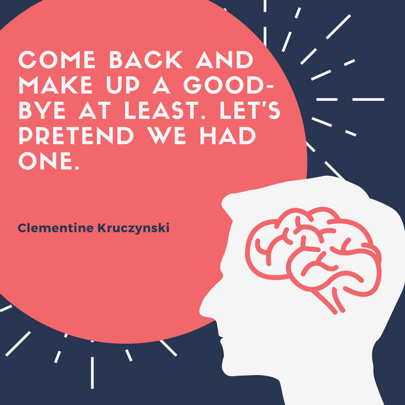 come back and make up a good bye at least. let’s pretend we had one. clementine krueczynski
