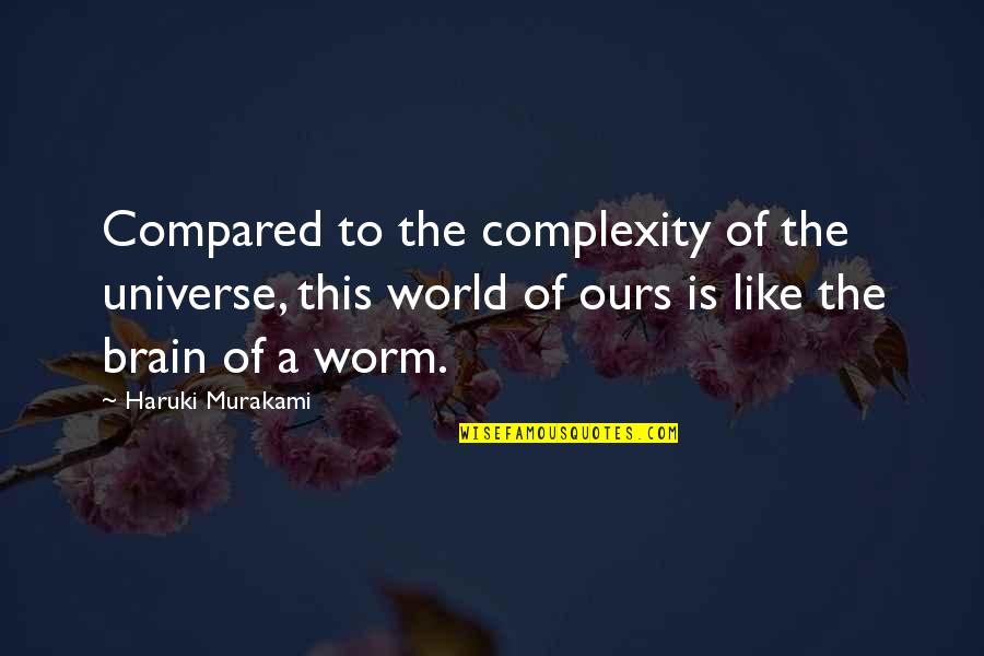 compared to the complexity of the universe, this world of ours is like the brain of a worm. haruki murakami