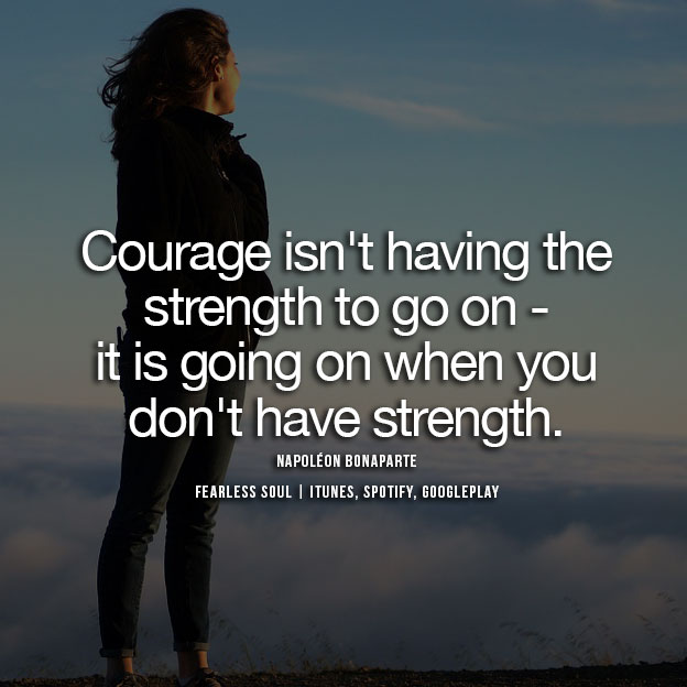 courage isn’t having the strength to go on it is going on when you don’t have strength. napoleon bonaparte