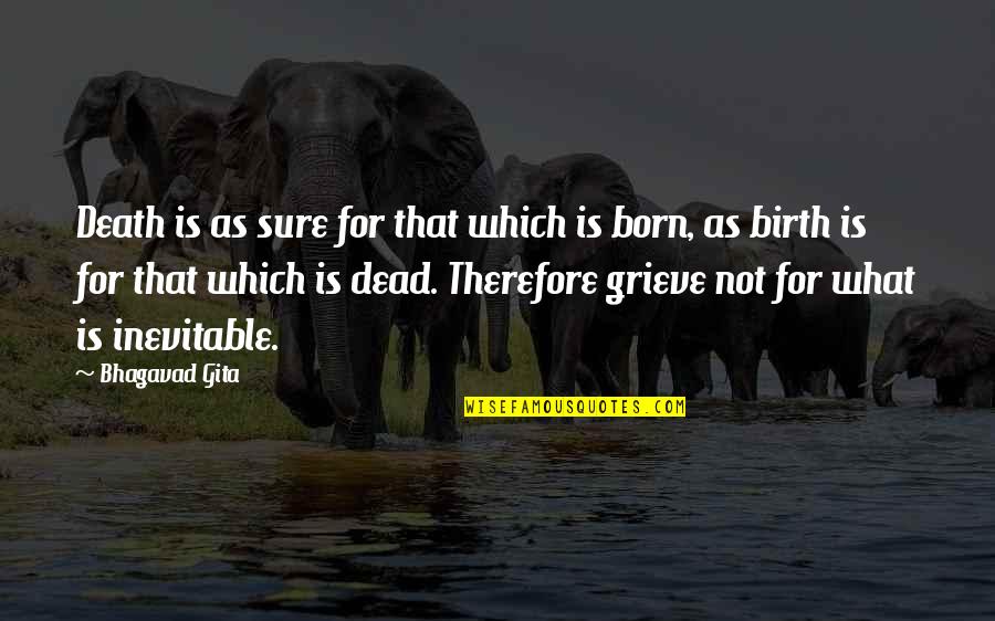 death is as sure for that which is born, as birth is for that which is dead. therefore grieve not for what is inevitable.