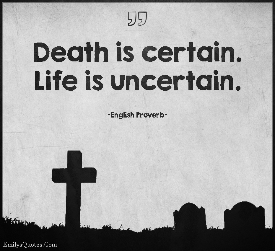 death is certain. life is uncertain.
