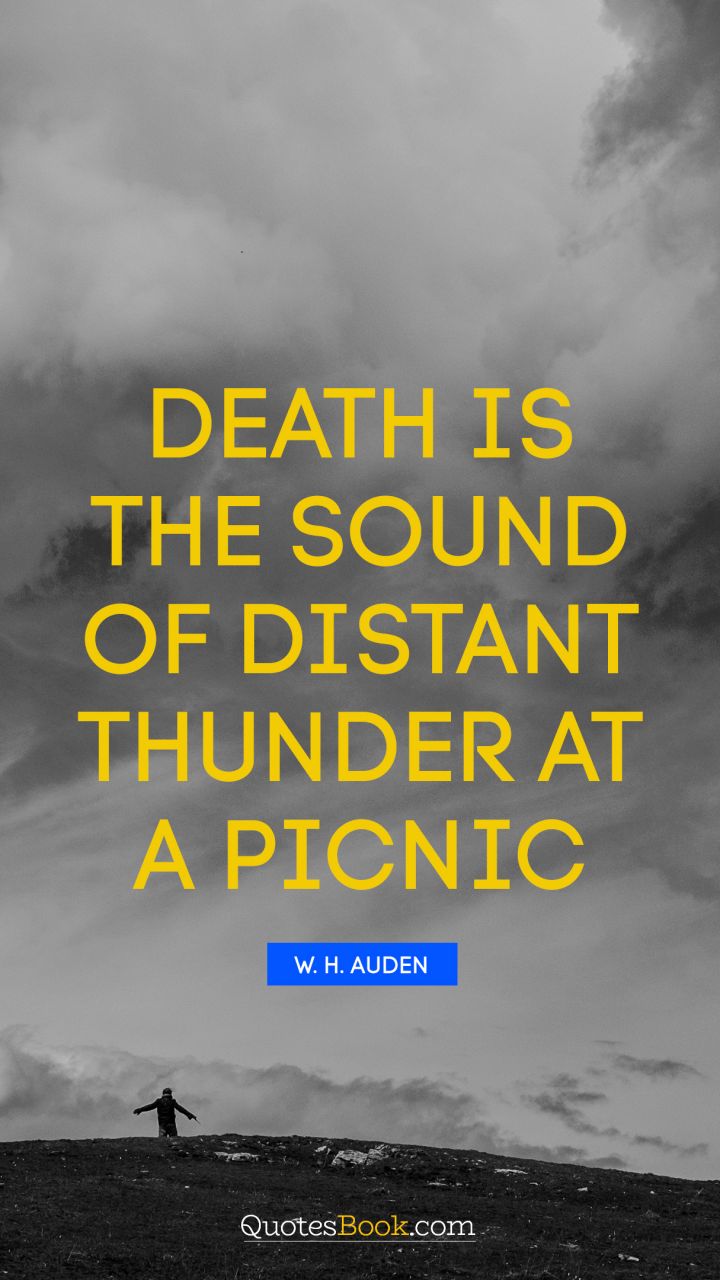 death is the sound of distant thunder at a picnic. w.h. auden