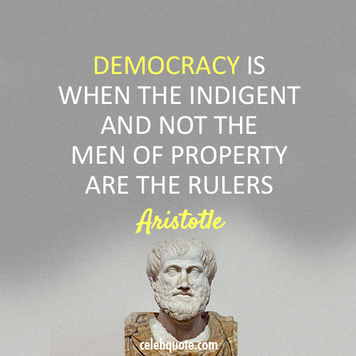 democracy is when the indigent and not the men of property are the rulers. aristotle