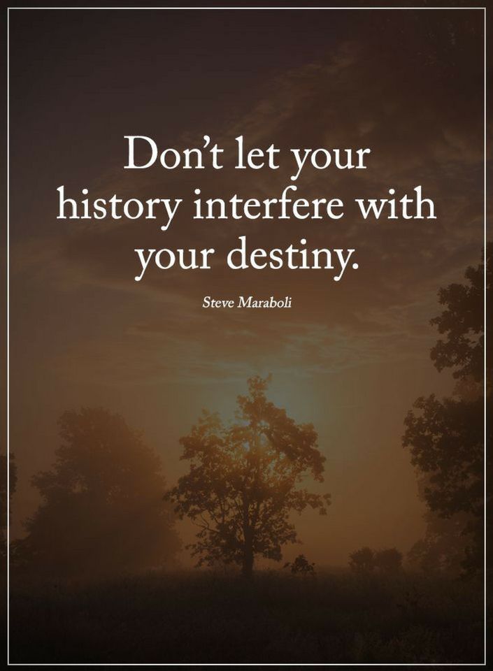 don’t let your history interfere with your destiny. steve maraboli
