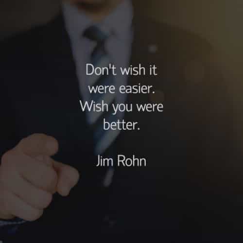 don’t wish it were easier. wish you were better. jim rohn