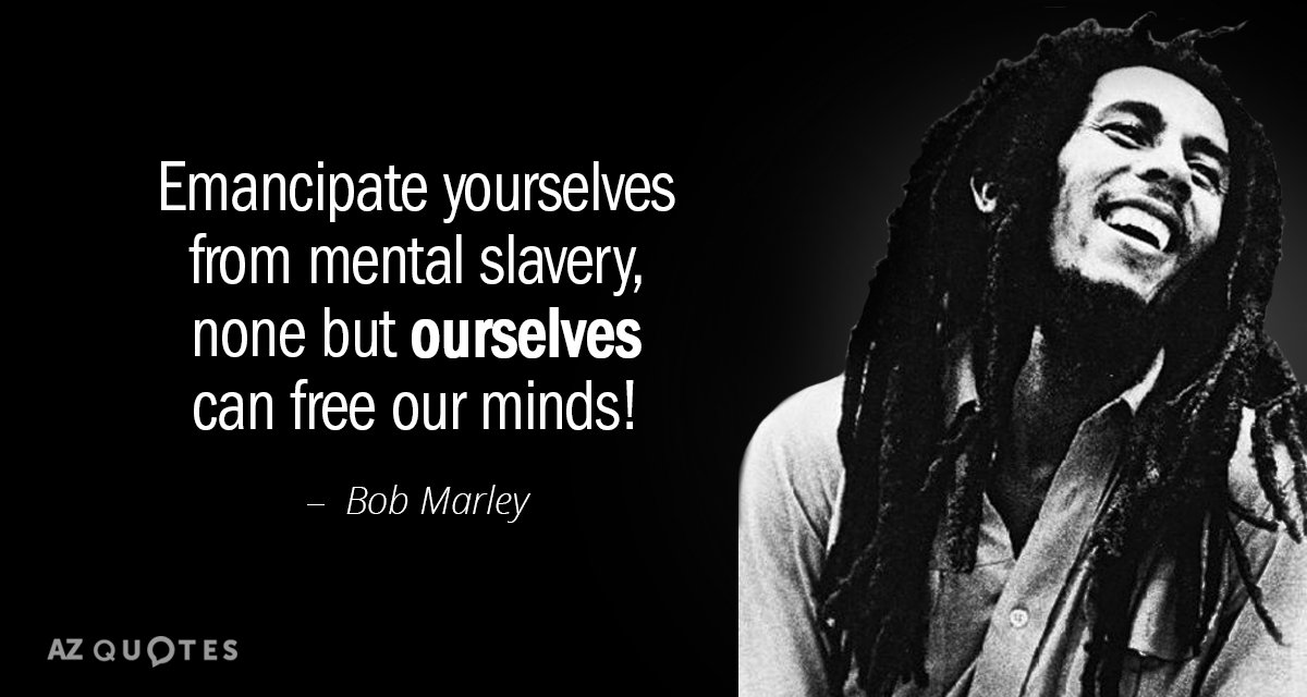 emancipate yourselves from mental slavery none but ourselves can free our minds. bob marley