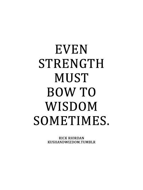even strength must bow to wisdom sometimes. rick riordan
