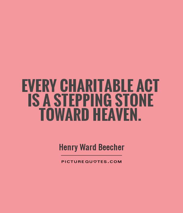 every charitable act is a stepping stone toward heaven. henry ward beecher