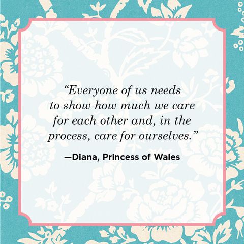 everyone of us needs to show how much we care for each other and, in the process, care of ourselves. diana