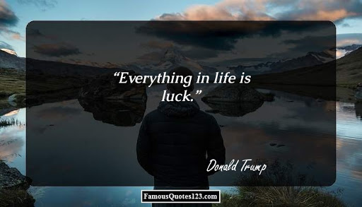 everything in life is luck. donald trump