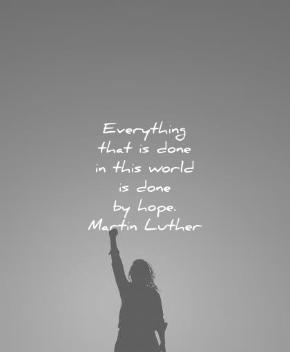 everything that is done in this world is done by hope. martin luther