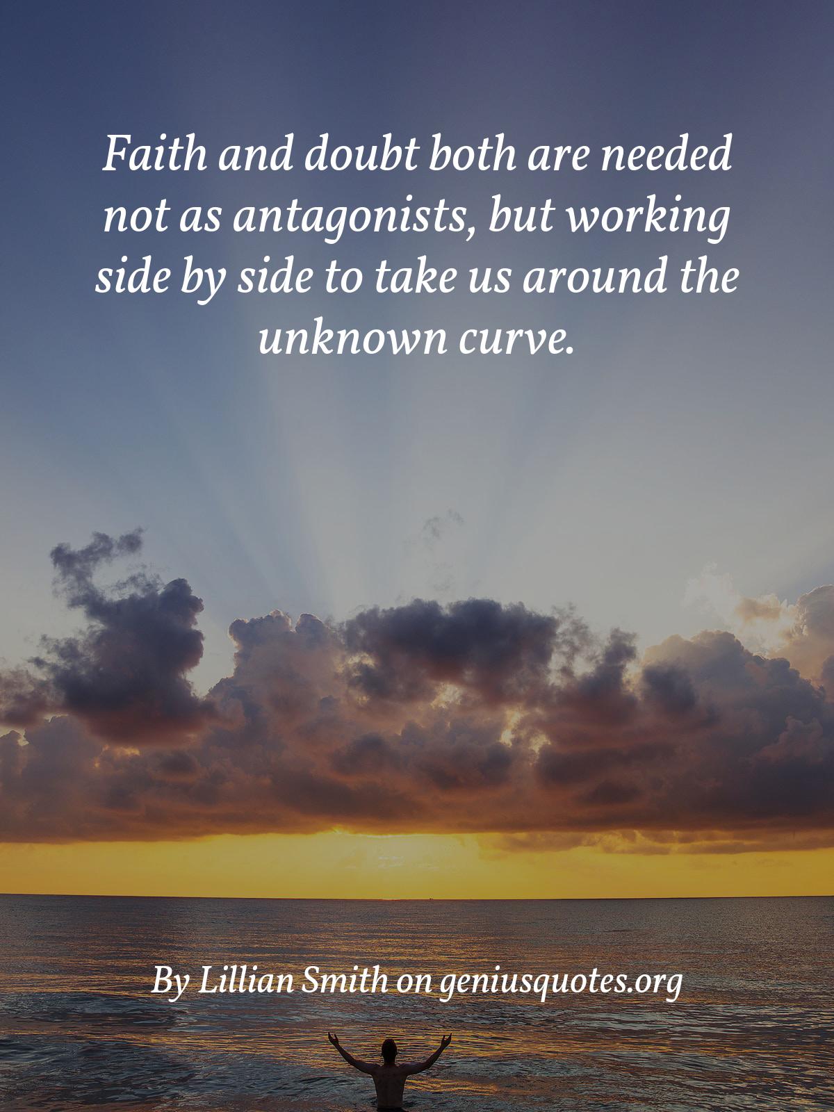 faith and doubt both are needed not as antagonists, but working side by side to take us around the unknown curve