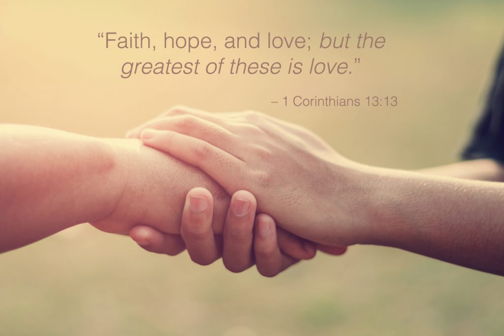 faith, hope, and love, but the greatest of these is love.