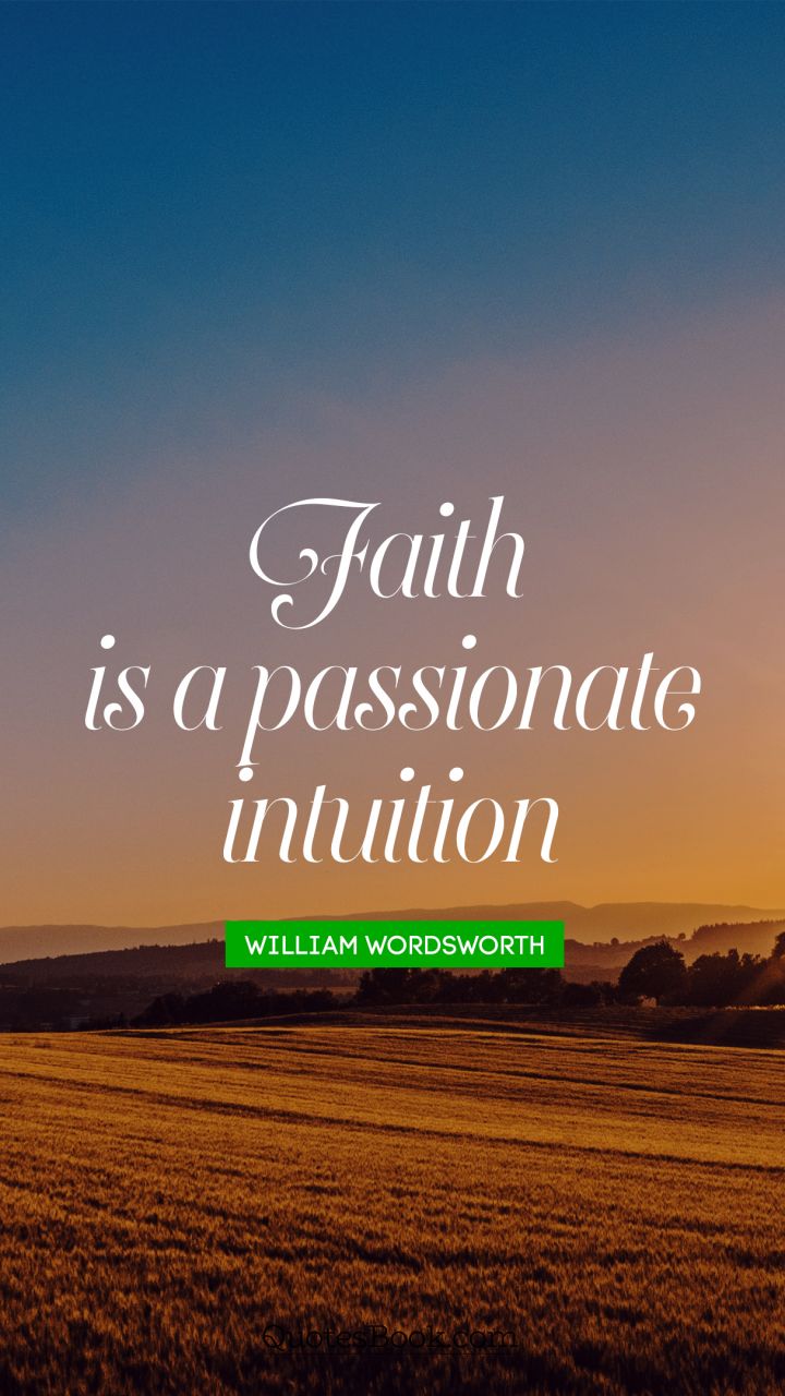 faith is a passionate intuition. william wordsworth