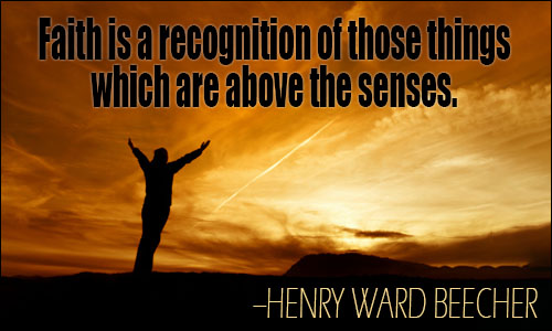 faith is a recognition of those things which are above the senses. henry ward beecher