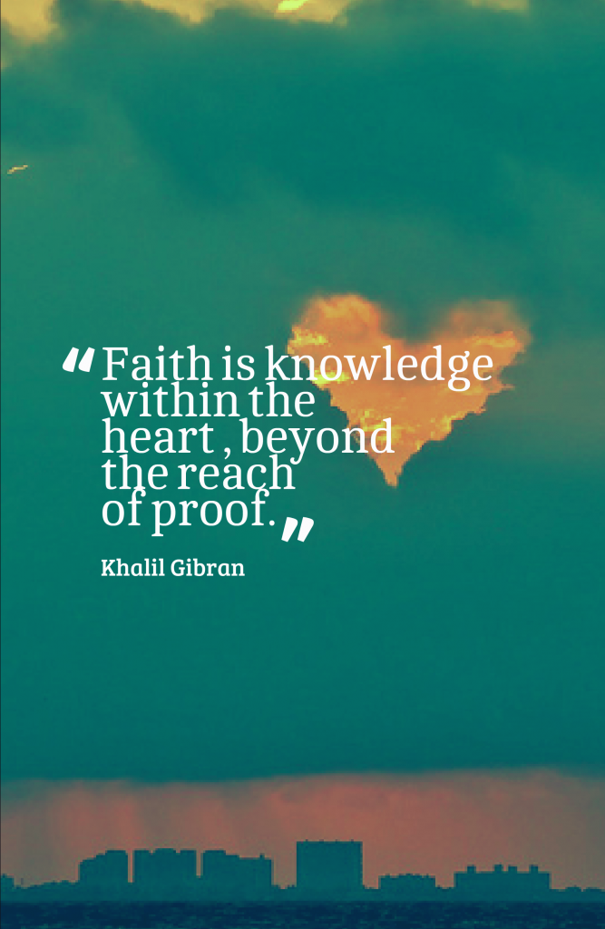 faith is knowledge within the heart, beyond the reach of proof. khalil gibran