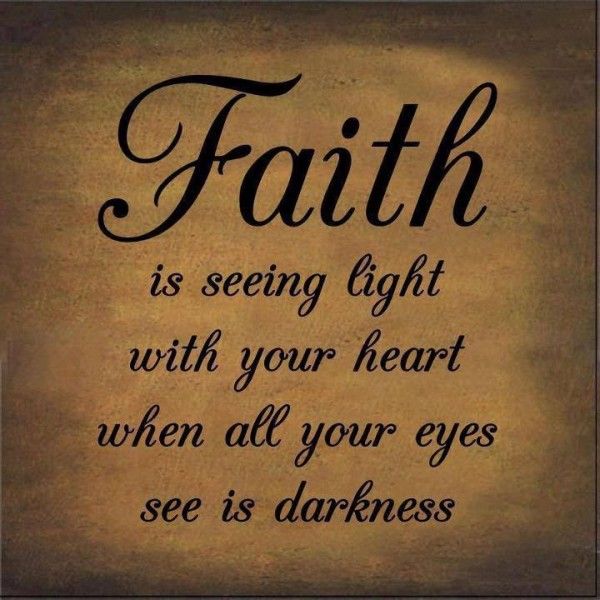 faith is seeing light with your heart when all your eyes see is darkness