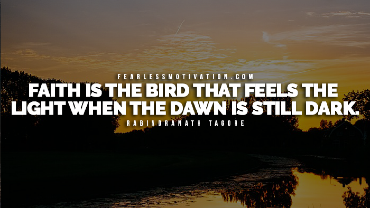 faith is the bird that feels the light when the dawn is still dark. rabindranath tagore