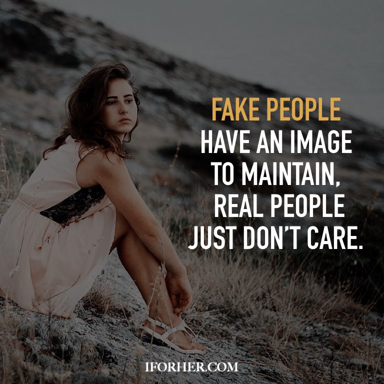 fake people have an image to maintain real people just don’t care.