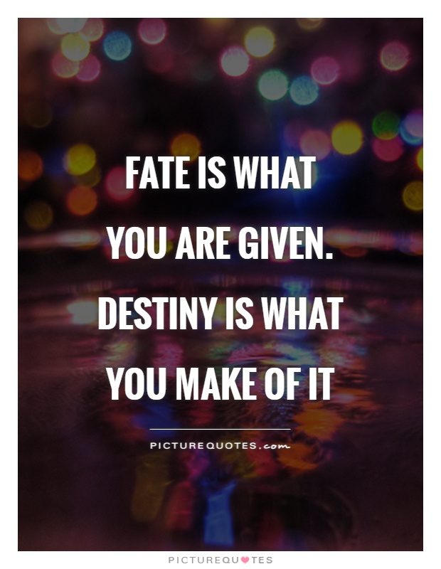 fate is what you are given. destiny is what you make of it.