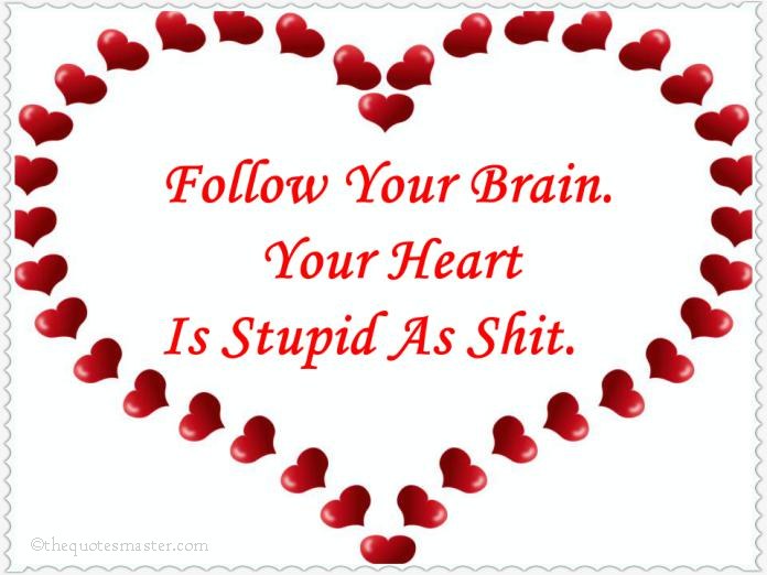 follow your brain, your heart is stupid as shit.