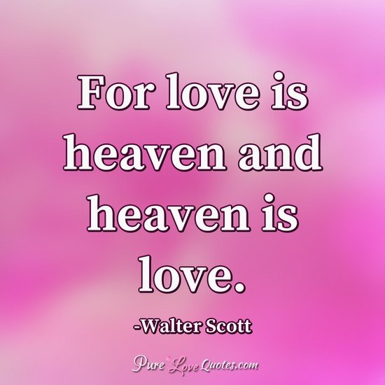 for love is heaven and heaven is love. walter scott