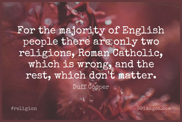 for the majority of english people there are only two religions, roman catholic, which is wrong and the rest which don’t matter. duff cooper