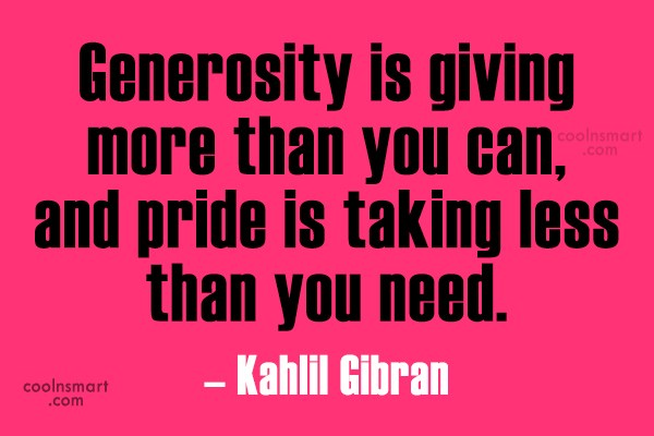 generosity is giving more than you can, and pride is taking less than you need. kahlil gibran