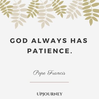 god always has patience. pope francis