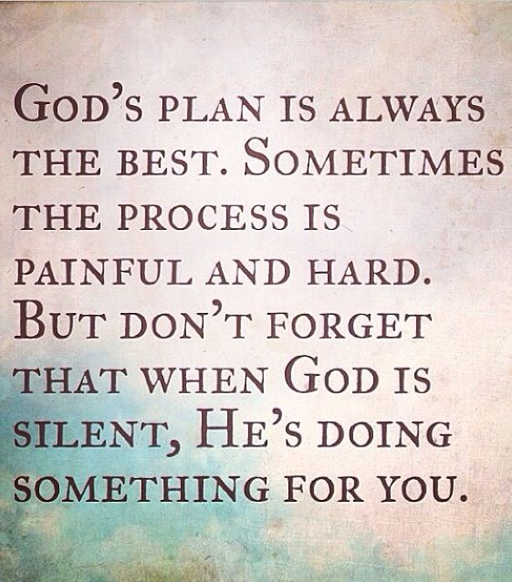 god’s plan is always the best. sometimes the process is painful and hard. but don’t forget that when god is silent he’s doing something for you