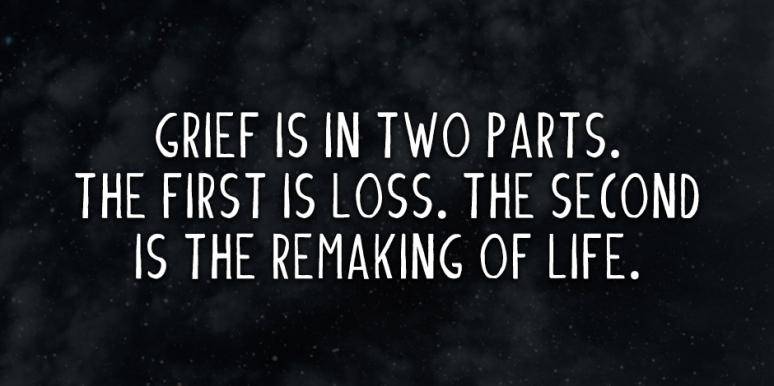 grief is in two parts. the first is loss. the second is the remaking of life
