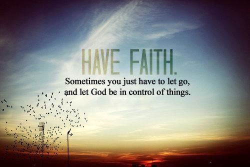 have faith. sometimes you just have to let go, and let god be in control of things