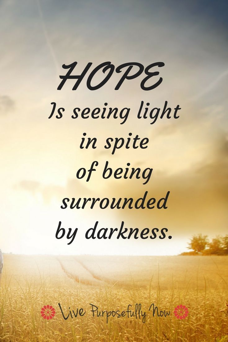 hope is seeing light in spite of being surrounded by darkness.