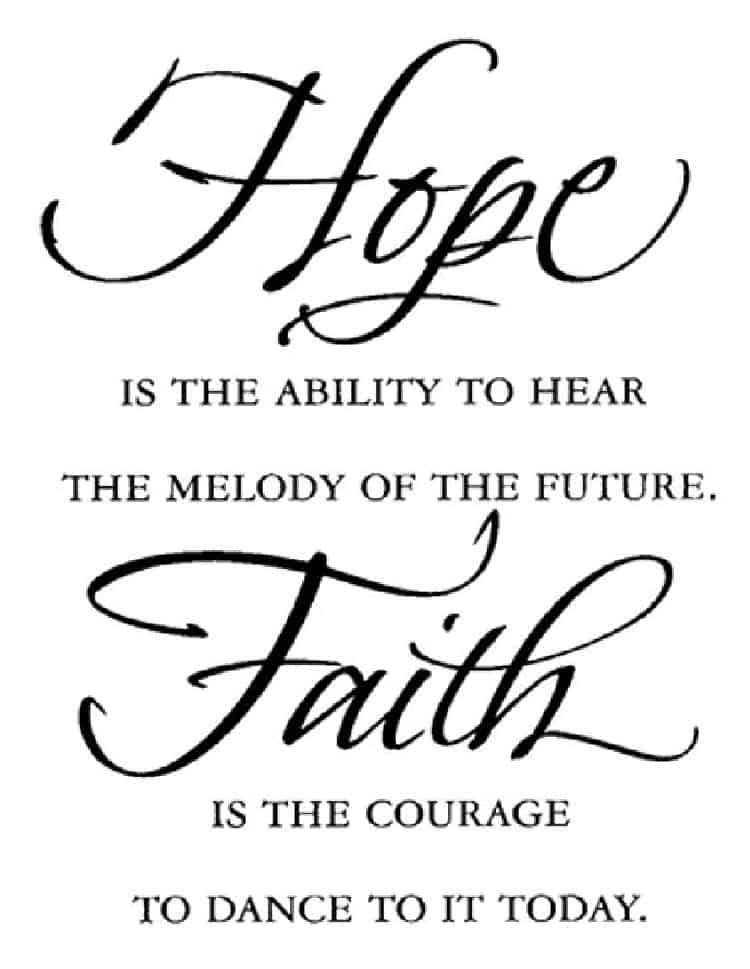 hope is the ability to hear the melody of the future. faith is the courage to dance to it today