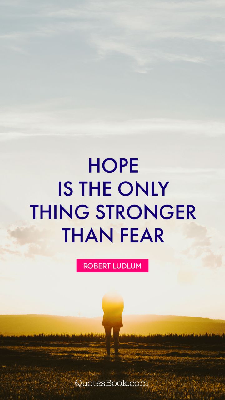 hope is the only things stronger than fear. robert ludlum