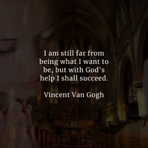 i am still far from being what i want to be, but with god’s help i shall succceed. vincent van gogh