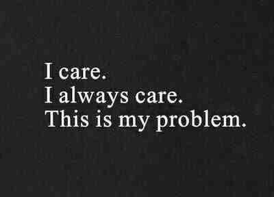 i care i always care. this is my problem