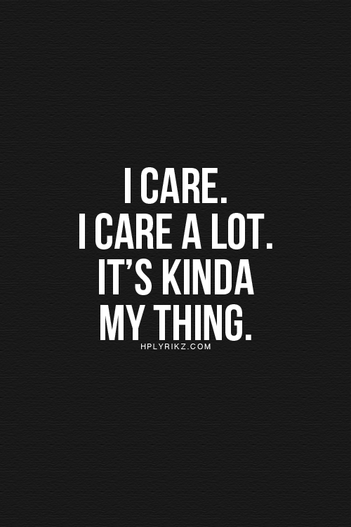 i care i care a lot. it’s kinda my thing