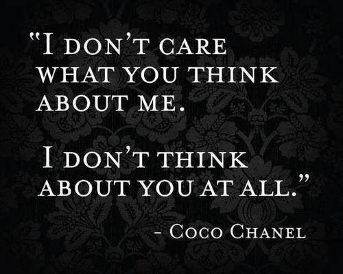 i don’t care what you think about me. i don’t think about you at all. coco chanel
