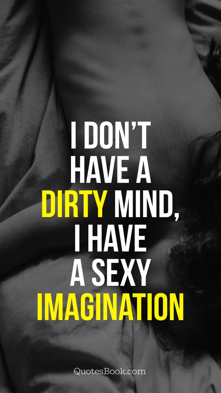 i don’t have dirty mind, i have a sexy imagination