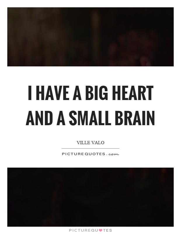 i have a big heart and a small brain. ville valo