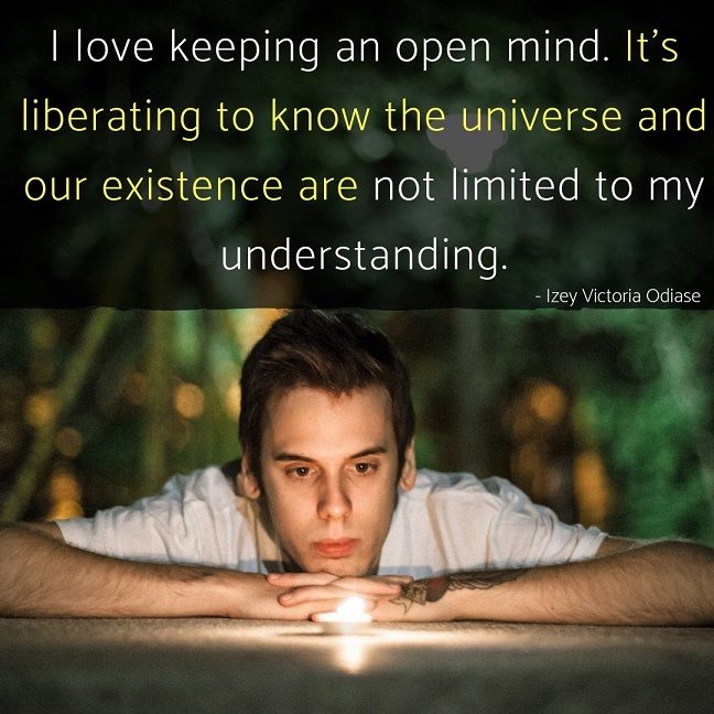 i love keepingan open mind. it’s liberating to know the universe and our existence are not limited to my understanding
