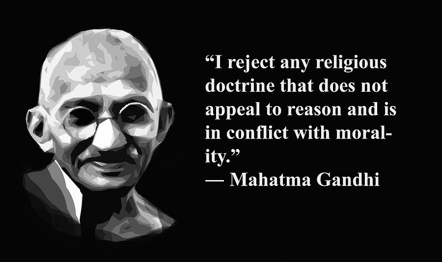 i reject any religious doctrine that does not appeal to reason and is in conflict with morality. mahatma gandhi
