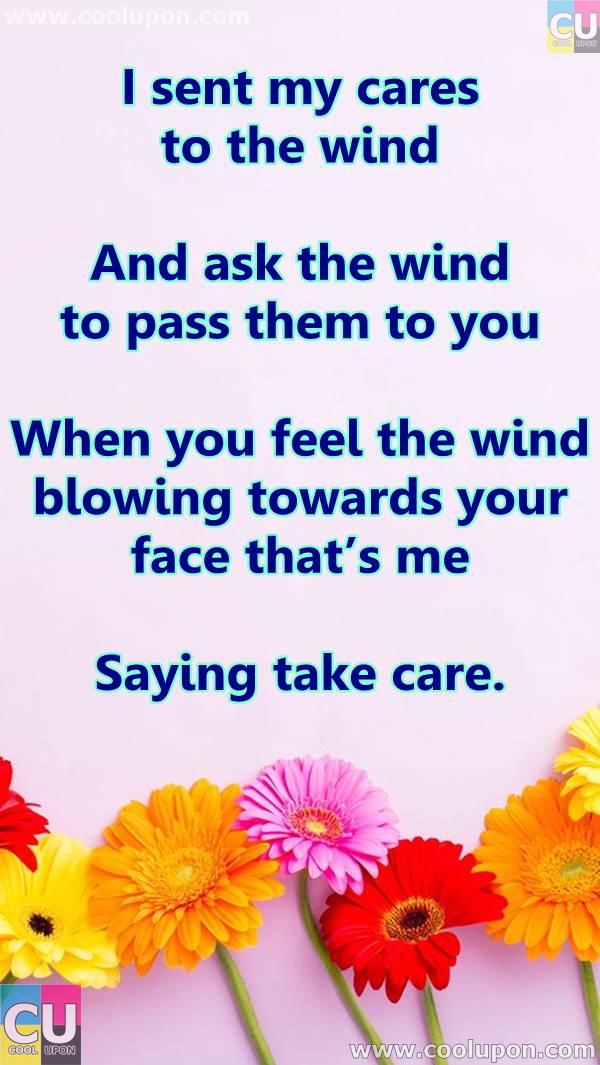 i sent my cares to the wind and ask the wind to pass them to you when you feel the wind blowing towards your face that’s me saying take care