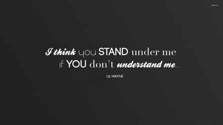 i think you stand under me if you don’t understand me. lil wayen
