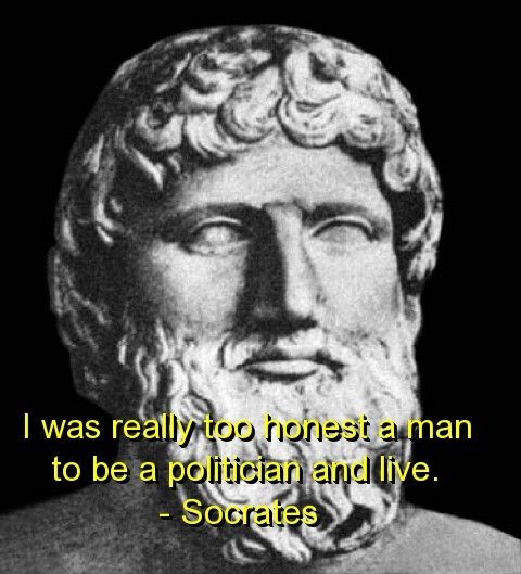 i was really too honest a man to be a politician and live. socrates