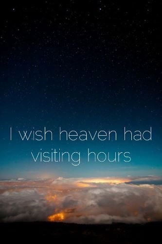 i wish heaven had visiting hours.