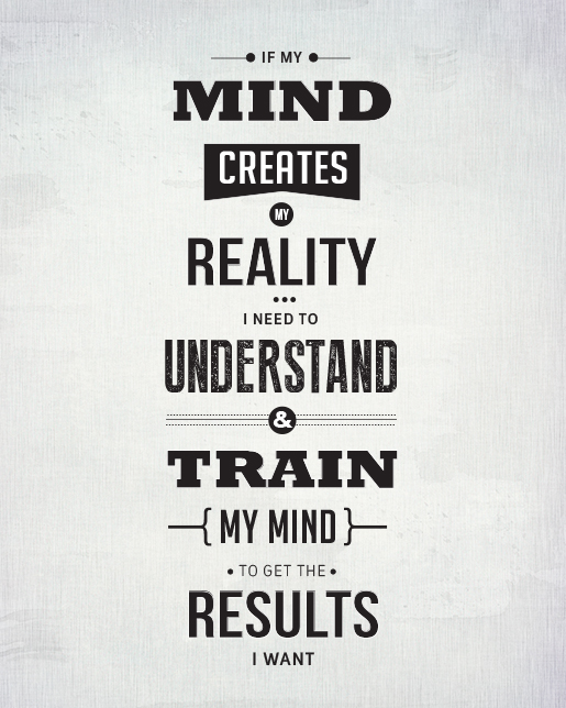 if my mind creates my reality i need to understand & train my mind to get the results i want