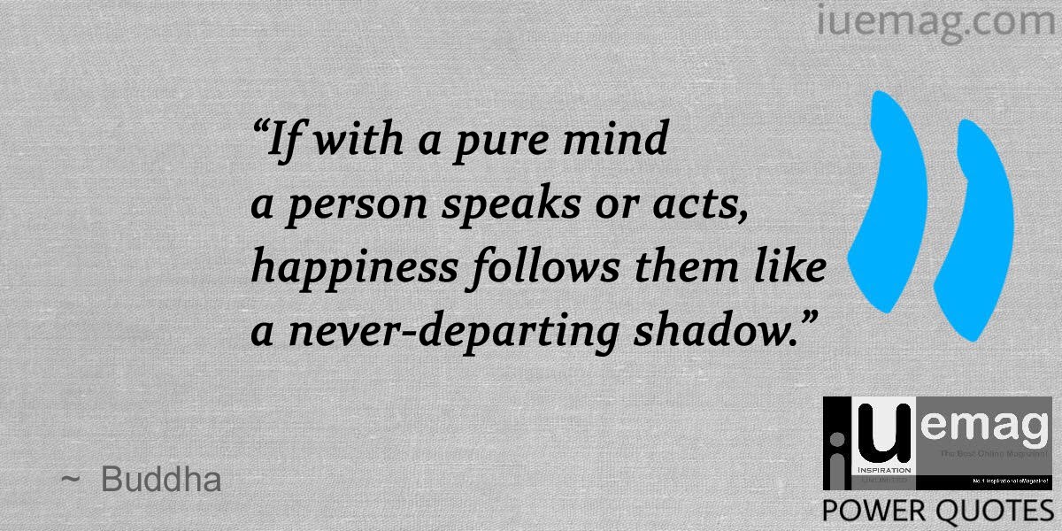 if with a pure mind a person speaks or acts, happiness follows them like a never-departing shadow