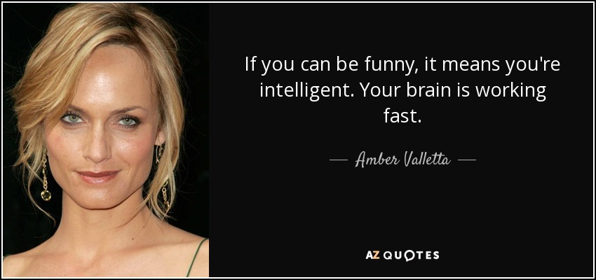 if you can be funny, it means you’re intelligent. your brain is working fast. amber valletta